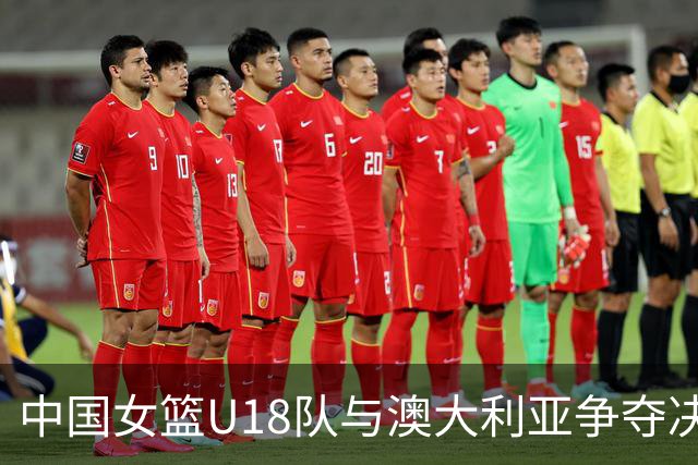 中国女篮U18队与澳大利亚争夺决赛入场券，中央5台将进行直播